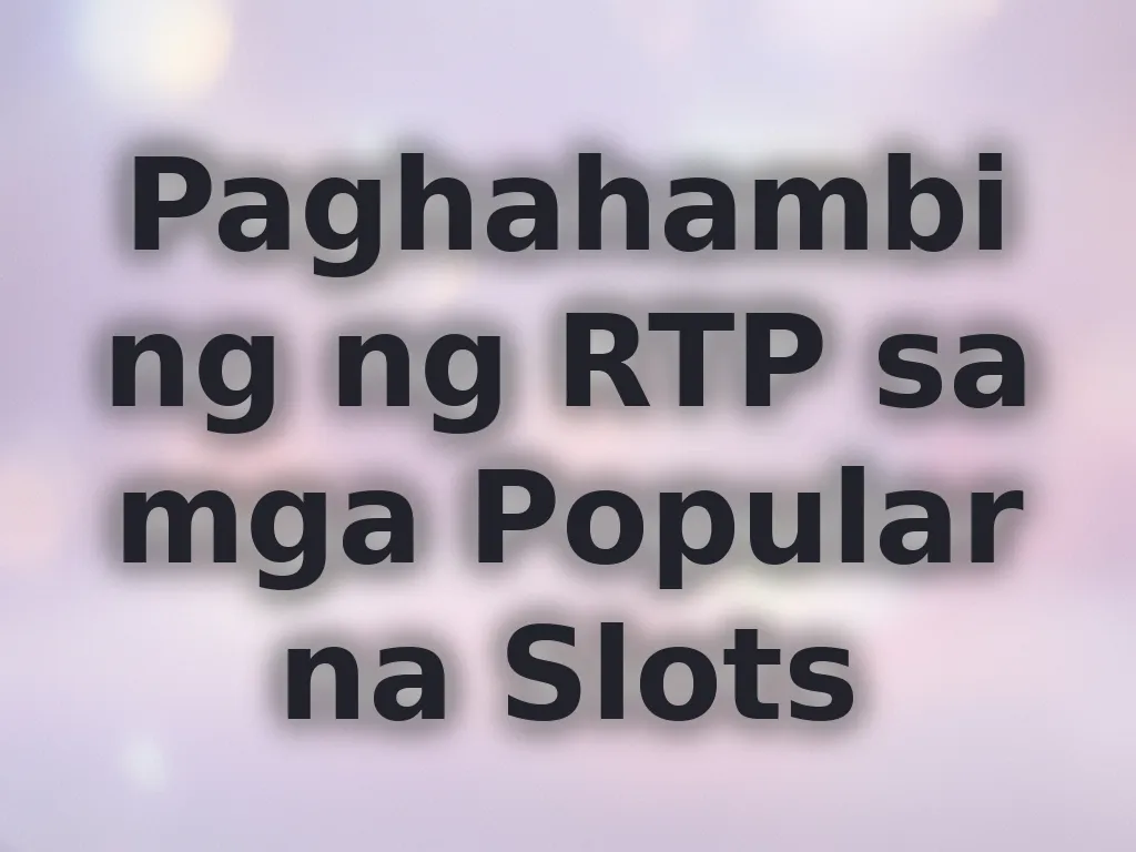 Paghahambing ng RTP sa mga Popular na Slots